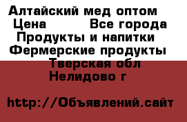 Алтайский мед оптом! › Цена ­ 130 - Все города Продукты и напитки » Фермерские продукты   . Тверская обл.,Нелидово г.